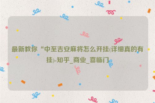 最新教你“中至吉安麻将怎么开挂(详细真的有挂)-知乎_商业_喜临门