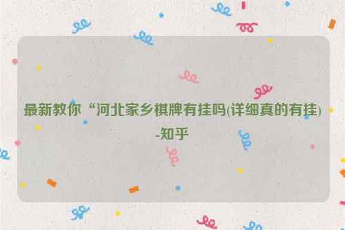 最新教你“河北家乡棋牌有挂吗(详细真的有挂)-知乎