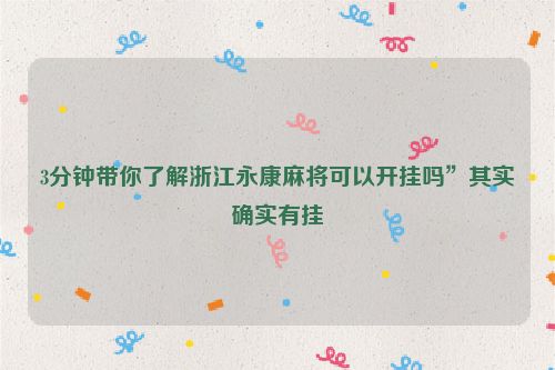 3分钟带你了解浙江永康麻将可以开挂吗”其实确实有挂