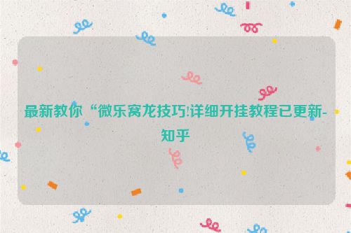 最新教你“微乐窝龙技巧!详细开挂教程已更新-知乎