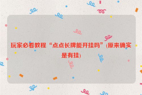 玩家必看教程“点点长牌能开挂吗”(原来确实是有挂)