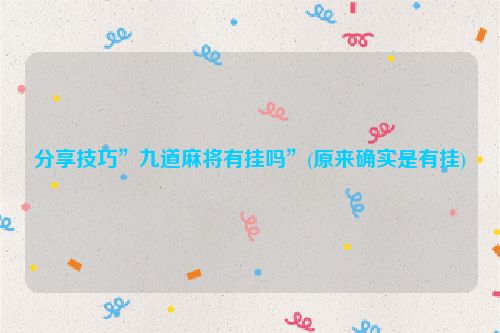 分享技巧”九道麻将有挂吗”(原来确实是有挂)