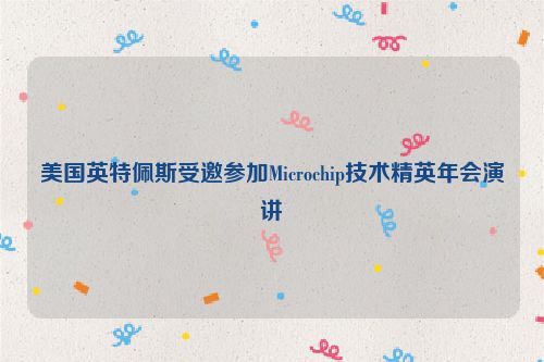美国英特佩斯受邀参加Microchip技术精英年会演讲