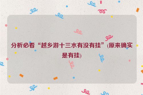 分析必看“越乡游十三水有没有挂”(原来确实是有挂)