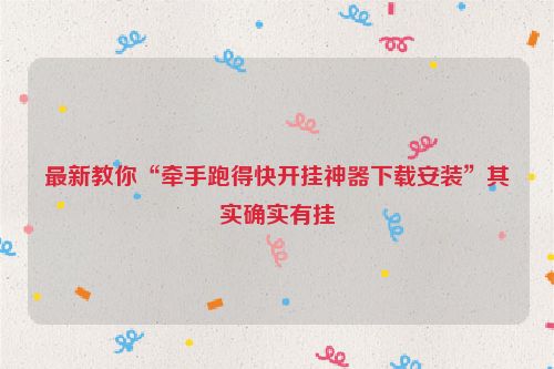 最新教你“牵手跑得快开挂神器下载安装”其实确实有挂
