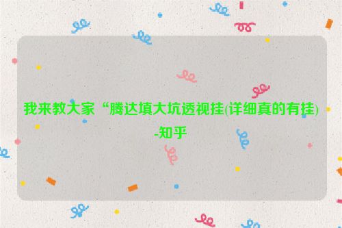 我来教大家“腾达填大坑透视挂(详细真的有挂)-知乎