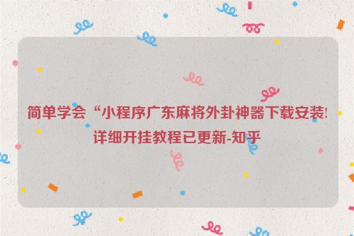简单学会“小程序广东麻将外卦神器下载安装!详细开挂教程已更新-知乎