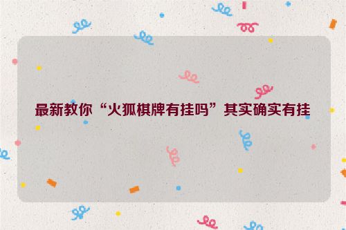最新教你“火狐棋牌有挂吗”其实确实有挂