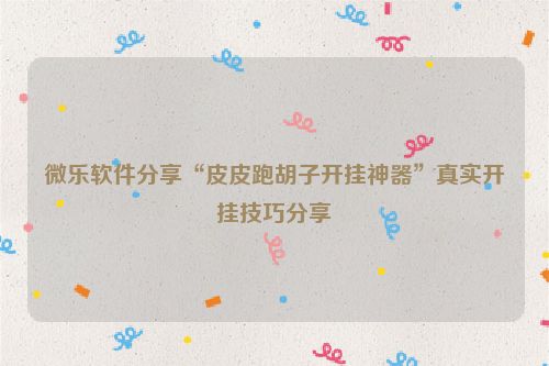 微乐软件分享“皮皮跑胡子开挂神器”真实开挂技巧分享