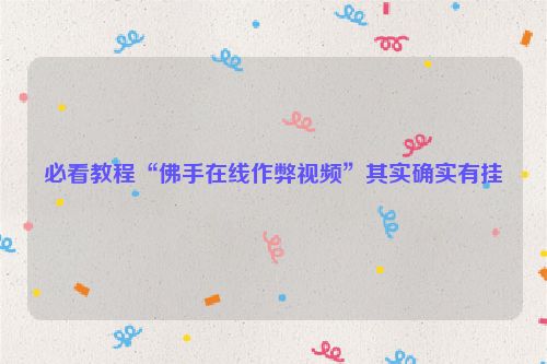 必看教程“佛手在线作弊视频”其实确实有挂