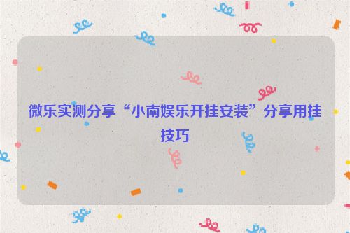 微乐实测分享“小南娱乐开挂安装”分享用挂技巧