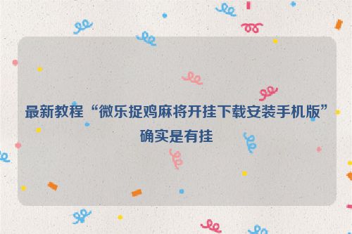 最新教程“微乐捉鸡麻将开挂下载安装手机版”确实是有挂