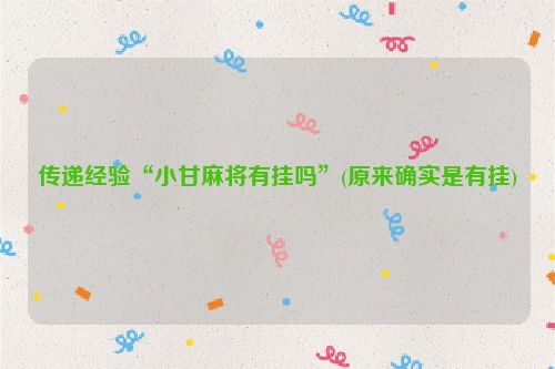 传递经验“小甘麻将有挂吗”(原来确实是有挂)