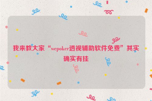 我来教大家“wepoker透视辅助软件免费”其实确实有挂