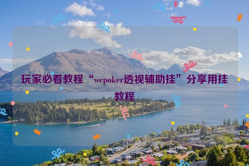 玩家必看教程“wepoker透视辅助挂”分享用挂教程