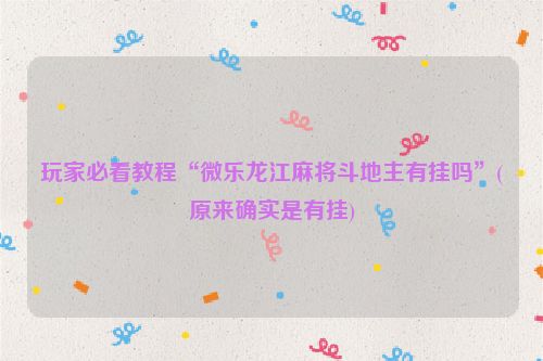 玩家必看教程“微乐龙江麻将斗地主有挂吗”(原来确实是有挂)