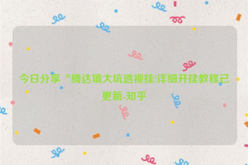 今日分享“腾达填大坑透视挂!详细开挂教程已更新-知乎