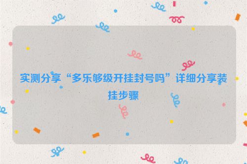 实测分享“多乐够级开挂封号吗”详细分享装挂步骤