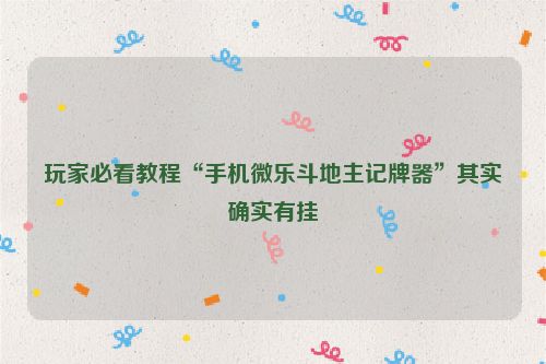 玩家必看教程“手机微乐斗地主记牌器”其实确实有挂