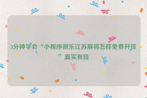 3分钟学会“小程序微乐江苏麻将怎样免费开挂”真实有挂