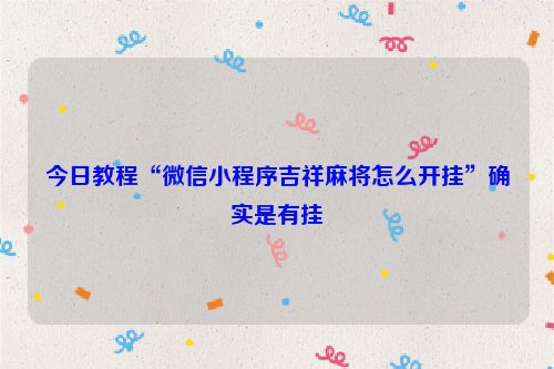 今日教程“微信小程序吉祥麻将怎么开挂”确实是有挂