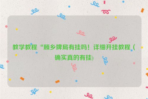 教学教程“顾乡牌局有挂吗！详细开挂教程（确实真的有挂)