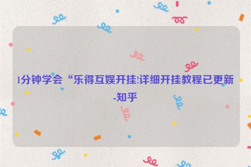 1分钟学会“乐得互娱开挂!详细开挂教程已更新-知乎