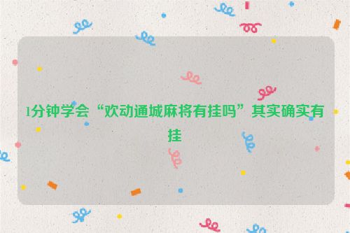 1分钟学会“欢动通城麻将有挂吗”其实确实有挂