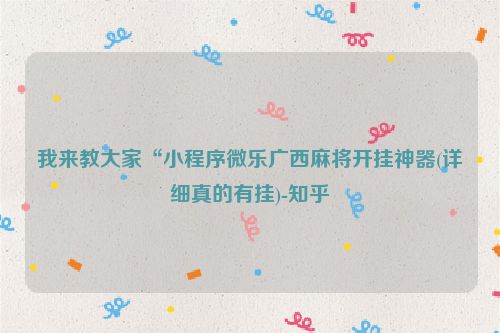 我来教大家“小程序微乐广西麻将开挂神器(详细真的有挂)-知乎