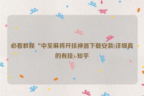 必看教程“中至麻将开挂神器下载安装(详细真的有挂)-知乎