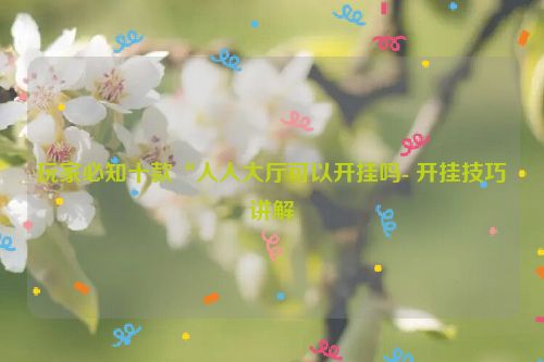 玩家必知十款“人人大厅可以开挂吗- 开挂技巧讲解
