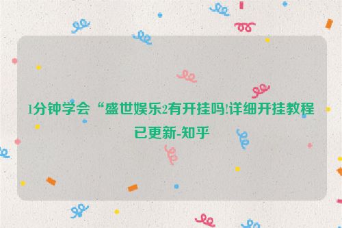 1分钟学会“盛世娱乐2有开挂吗!详细开挂教程已更新-知乎