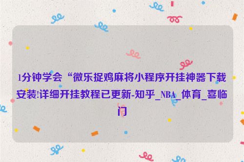 1分钟学会“微乐捉鸡麻将小程序开挂神器下载安装!详细开挂教程已更新-知乎_NBA_体育_喜临门