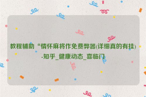 教程辅助“情怀麻将作免费弊器(详细真的有挂)-知乎_健康动态_喜临门