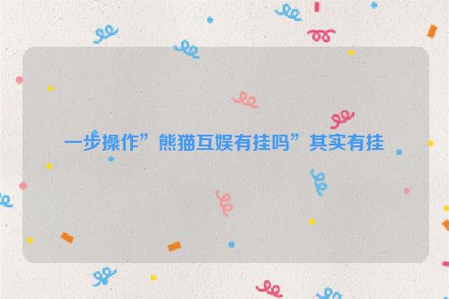 一步操作”熊猫互娱有挂吗”其实有挂
