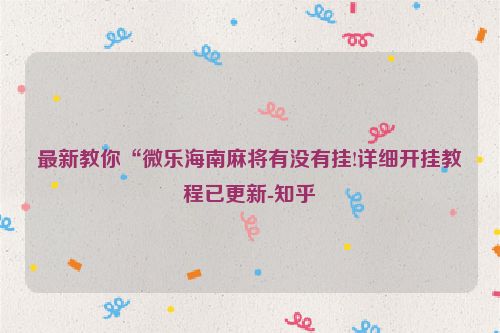 最新教你“微乐海南麻将有没有挂!详细开挂教程已更新-知乎