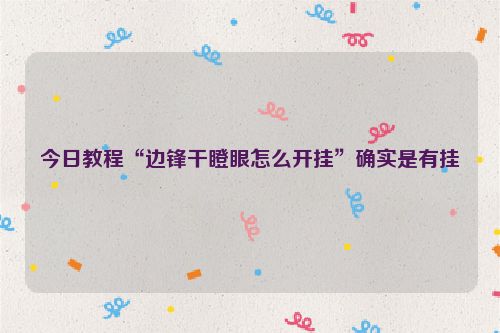 今日教程“边锋干瞪眼怎么开挂”确实是有挂