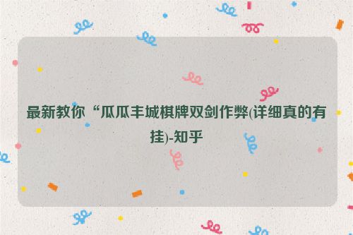 最新教你“瓜瓜丰城棋牌双剑作弊(详细真的有挂)-知乎