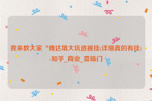 我来教大家“腾达填大坑透视挂(详细真的有挂)-知乎_商业_喜临门