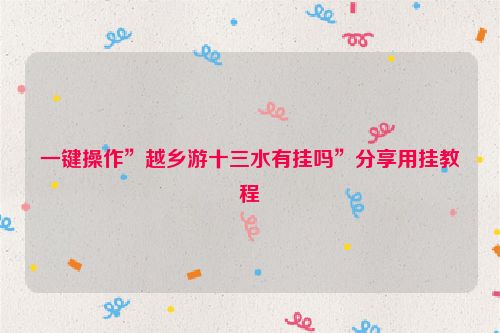 一键操作”越乡游十三水有挂吗”分享用挂教程