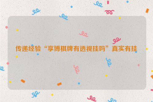 传递经验“享博棋牌有透视挂吗”真实有挂