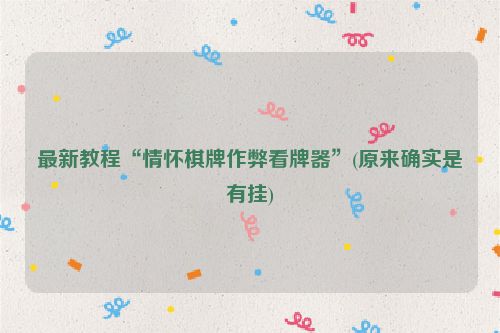 最新教程“情怀棋牌作弊看牌器”(原来确实是有挂)