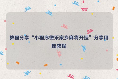 教程分享“小程序微乐家乡麻将开挂”分享用挂教程
