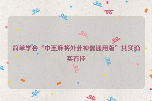 简单学会“中至麻将外卦神器通用版”其实确实有挂