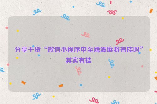 分享干货“微信小程序中至鹰潭麻将有挂吗”其实有挂