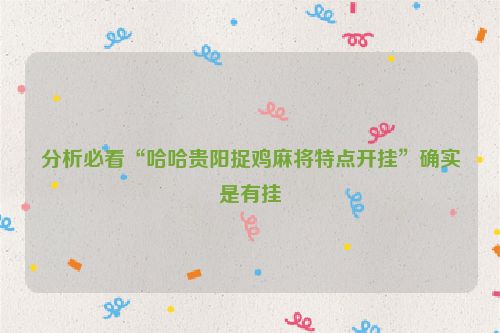 分析必看“哈哈贵阳捉鸡麻将特点开挂”确实是有挂