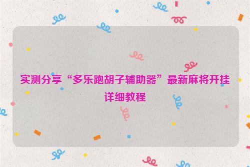实测分享“多乐跑胡子辅助器”最新麻将开挂详细教程