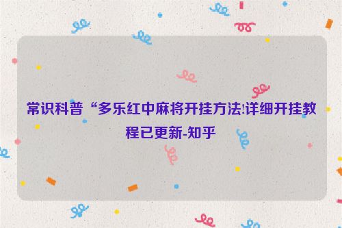 常识科普“多乐红中麻将开挂方法!详细开挂教程已更新-知乎