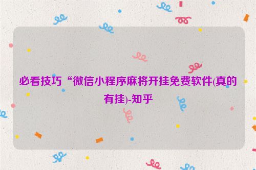 必看技巧“微信小程序麻将开挂免费软件(真的有挂)-知乎