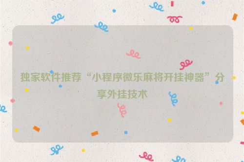 独家软件推荐“小程序微乐麻将开挂神器”分享外挂技术